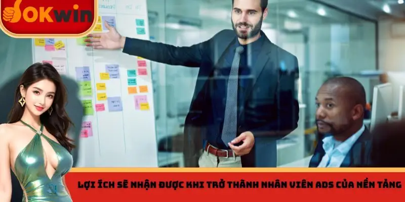 Lợi ích sẽ nhận được khi trở thành nhân viên Ads của nền tảng