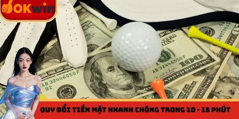 Quy đổi tiền mặt nhanh chóng trong 10 - 15 phút